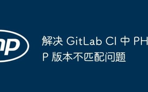 解决 GitLab CI 中 PHP 版本不匹配问题