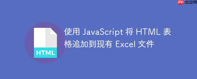 使用 javascript 将 html 表格追加到现有 excel 文件