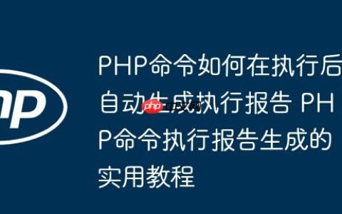 PHP命令如何在执行后自动生成执行报告 PHP命令执行报告生成的实用教程