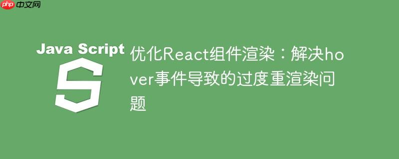 优化react组件渲染:解决hover事件导致的过度重渲染问题