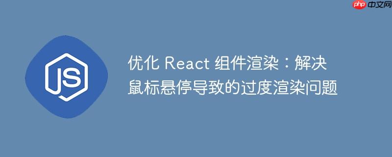 优化 react 组件渲染:解决鼠标悬停导致的过度渲染问题