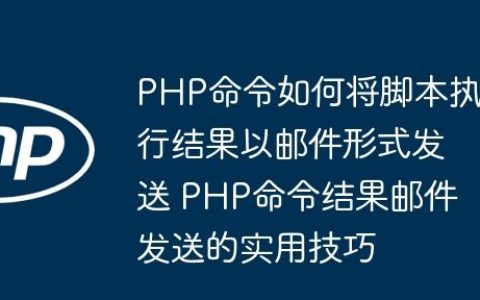 PHP命令如何将脚本执行结果以邮件形式发送 PHP命令结果邮件发送的实用技巧