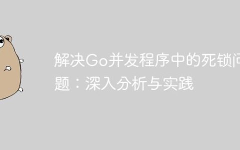解决Go并发程序中的死锁问题：深入分析与实践