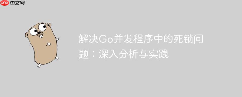 解决go并发程序中的死锁问题:深入分析与实践