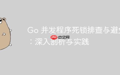 Go 并发程序死锁排查与避免：深入剖析与实践