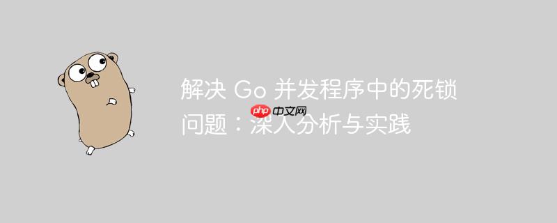 解决 go 并发程序中的死锁问题:深入分析与实践