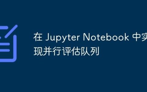 在 Jupyter Notebook 中实现并行评估队列
