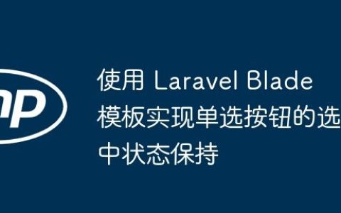 使用 Laravel Blade 模板实现单选按钮的选中状态保持