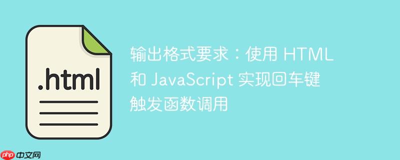 输出格式要求:使用 html 和 javascript 实现回车键触发函数调用