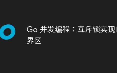 Go 并发编程：互斥锁实现临界区
