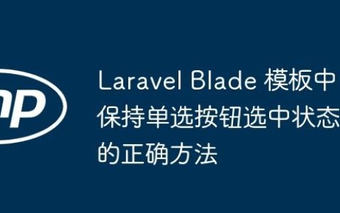 Laravel Blade 模板中保持单选按钮选中状态的正确方法