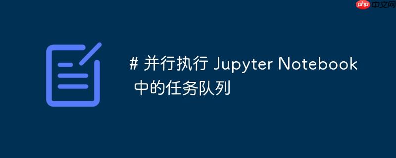 # 并行执行 Jupyter Notebook 中的任务队列