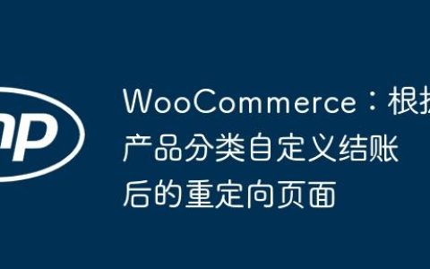 WooCommerce：根据产品分类自定义结账后的重定向页面