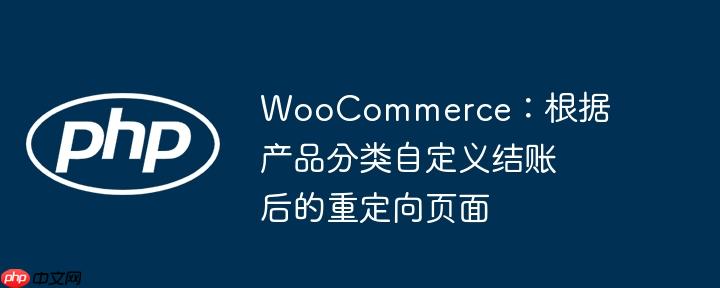 woocommerce:根据产品分类自定义结账后的重定向页面