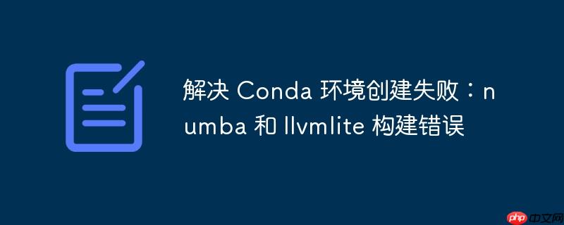 解决 conda 环境创建失败:numba 和 llvmlite 构建错误