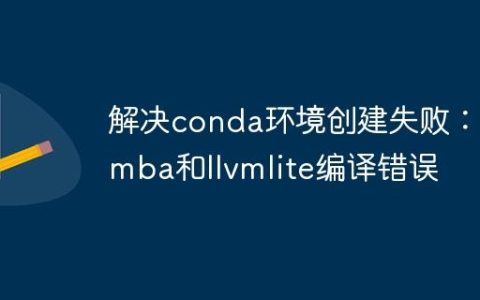 解决conda环境创建失败：numba和llvmlite编译错误