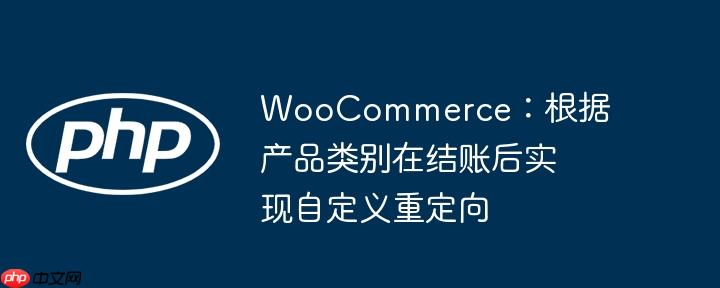 woocommerce:根据产品类别在结账后实现自定义重定向