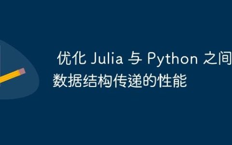 优化 Julia 与 Python 之间大数据结构传递的性能