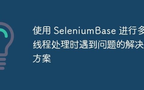 使用 SeleniumBase 进行多线程处理时遇到问题的解决方案