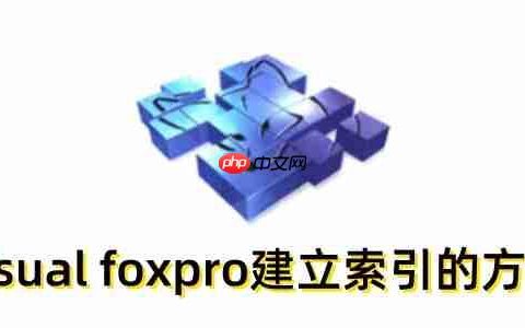 visual foxpro怎么建立索引？visual foxpro建立索引的方法