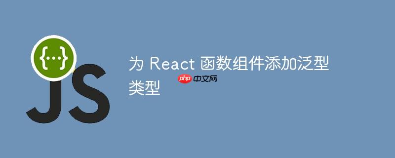为 react 函数组件添加泛型类型