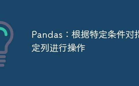 Pandas：根据特定条件对指定列进行操作
