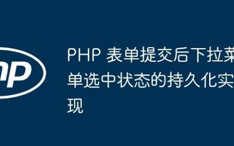 PHP 表单提交后下拉菜单选中状态的持久化实现