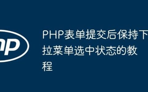PHP表单提交后保持下拉菜单选中状态的教程