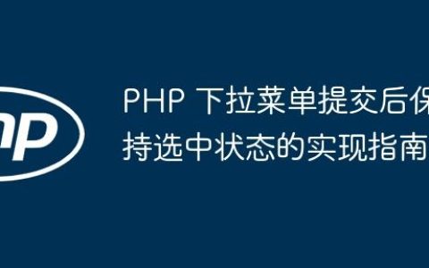 PHP 下拉菜单提交后保持选中状态的实现指南