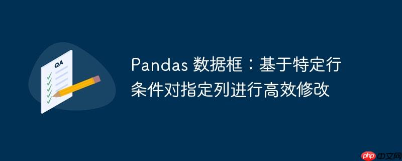 Pandas 数据框:基于特定行条件对指定列进行高效修改