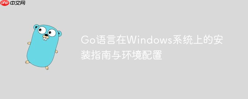Go语言在Windows系统上的安装指南与环境配置