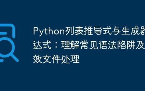 Python列表推导式与生成器表达式：理解常见语法陷阱及高效文件处理