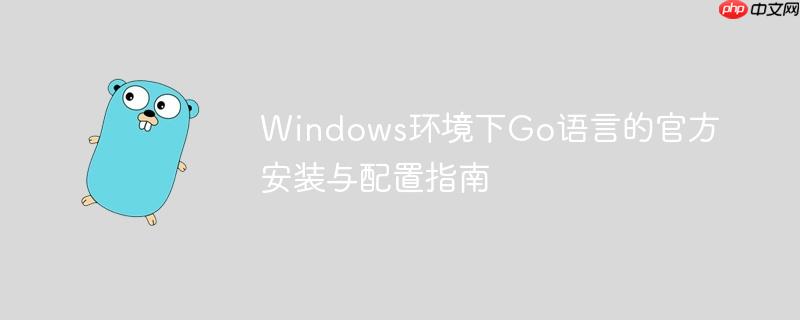 Windows环境下Go语言的官方安装与配置指南