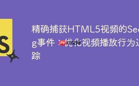 精确捕获HTML5视频的Seeking事件：优化视频播放行为追踪