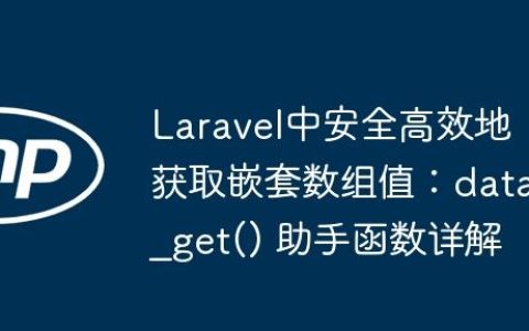 Laravel中安全高效地获取嵌套数组值：data_get() 助手函数详解