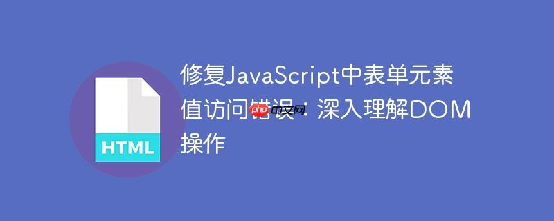 修复javascript中表单元素值访问错误:深入理解dom操作