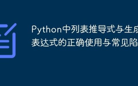 Python中列表推导式与生成器表达式的正确使用与常见陷阱