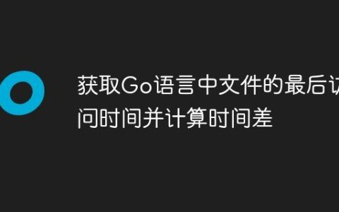获取Go语言中文件的最后访问时间并计算时间差