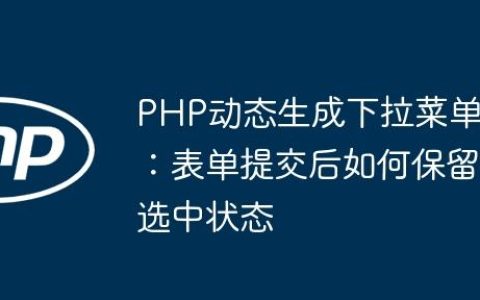 PHP动态生成下拉菜单：表单提交后如何保留选中状态