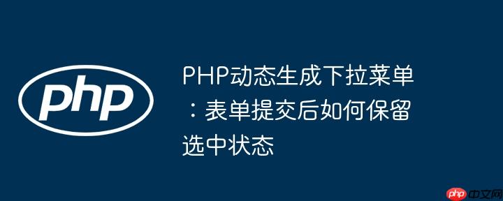 PHP动态生成下拉菜单:表单提交后如何保留选中状态