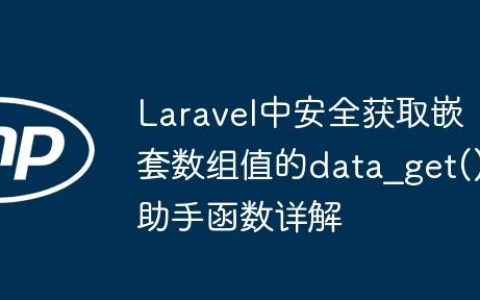 Laravel中安全获取嵌套数组值的data_get()助手函数详解