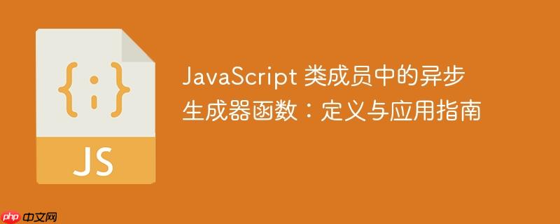 JavaScript 类成员中的异步生成器函数:定义与应用指南