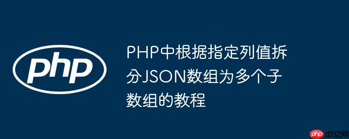 PHP中根据指定列值拆分JSON数组为多个子数组的教程