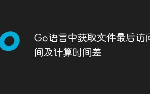 Go语言中获取文件最后访问时间及计算时间差