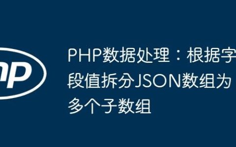 PHP数据处理：根据字段值拆分JSON数组为多个子数组