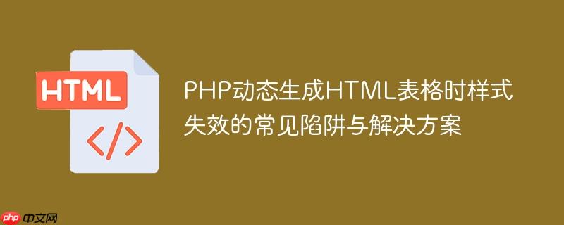 PHP动态生成HTML表格时样式失效的常见陷阱与解决方案