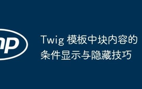 Twig 模板中块内容的条件显示与隐藏技巧