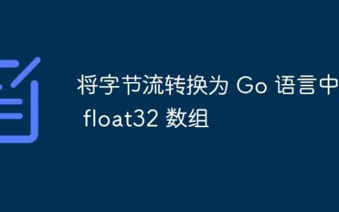 将字节流转换为 Go 语言中的 float32 数组