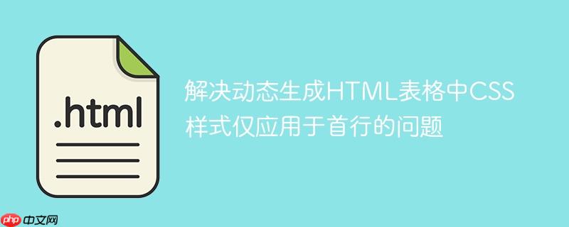 解决动态生成HTML表格中CSS样式仅应用于首行的问题