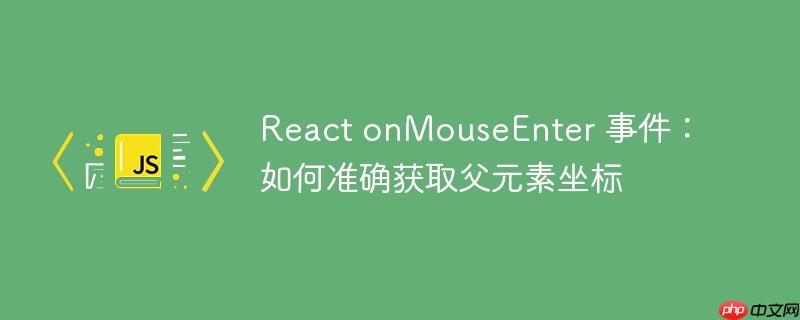 React onMouseEnter 事件:如何准确获取父元素坐标